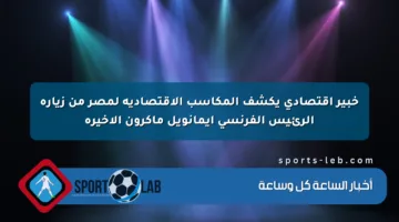 خبير اقتصادي يكشف المكاسب الاقتصادية لمصر من زيارة الرئيس الفرنسي إيمانويل ماكرون الأخيرة